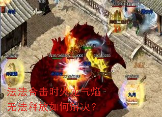 法法合击时火龙气焰无法释放如何解决? 法法合击时火龙气焰无法释放如何解决?