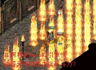 如何利用HeroM2引擎快速提升英雄连击版战斗力? 如何利用HeroM2引擎快速提升英雄连击版战斗力?