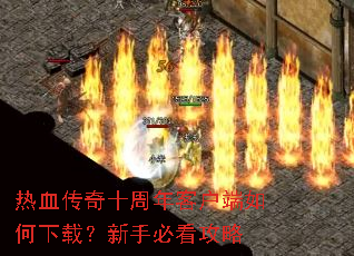 热血传奇十周年客户端如何下载?新手必看攻略 热血传奇十周年客户端如何下载?新手必看攻略