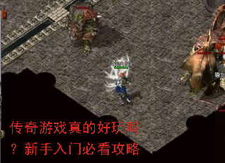 传奇游戏真的好玩吗?新手入门必看攻略 传奇游戏真的好玩吗?新手入门必看攻略