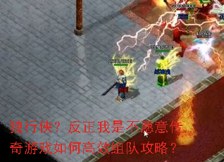 独行侠?反正我是不愿意传奇游戏如何高效组队攻略? 独行侠?反正我是不愿意传奇游戏如何高效组队攻略?