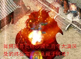 如何探寻炙热沙城?百年大漠深处的终极宝藏究竟藏于何处? 如何探寻炙热沙城?百年大漠深处的终极宝藏究竟藏于何处?