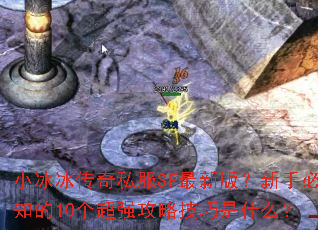 小冰冰传奇私服SF最新版?新手必知的10个超强攻略技巧是什么? 小冰冰传奇私服SF最新版?新手必知的10个超强攻略技巧是什么?