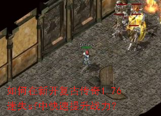 如何在新开复古传奇1.76迷失sf中快速提升战力? 如何在新开复古传奇1.76迷失sf中快速提升战力?