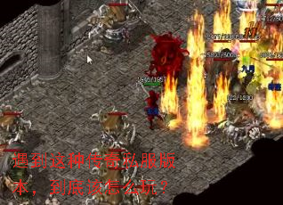 遇到这种传奇私服版本,到底该怎么玩? 遇到这种传奇私服版本,到底该怎么玩?