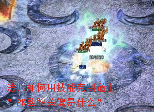 法师如何用技能克制道士?PK致胜关键是什么? 法师如何用技能克制道士?PK致胜关键是什么?