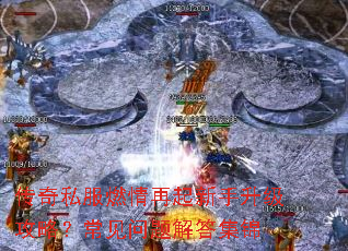 传奇私服燃情再起新手升级攻略?常见问题解答集锦 传奇私服燃情再起新手升级攻略?常见问题解答集锦