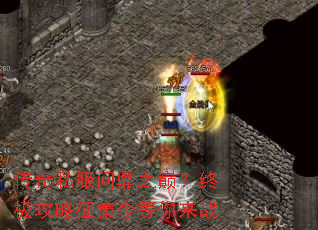 传奇私服问鼎之巅?终极攻略征集令等你来战 传奇私服问鼎之巅?终极攻略征集令等你来战