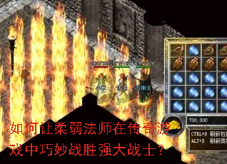 如何让柔弱法师在传奇游戏中巧妙战胜强大战士? 如何让柔弱法师在传奇游戏中巧妙战胜强大战士?