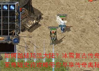 如何踏破玛法大陆?冰雪复古传奇至尊版史诗攻略带你尽享传奇奥秘 如何踏破玛法大陆?冰雪复古传奇至尊版史诗攻略带你尽享传奇奥秘