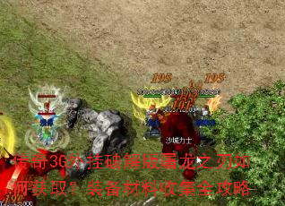 传奇3G外挂破解版屠龙之刃如何获取?装备材料收集全攻略 传奇3G外挂破解版屠龙之刃如何获取?装备材料收集全攻略