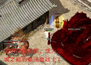 如何突破极限,成为沙城之巅的最强血战士? 如何突破极限,成为沙城之巅的最强血战士?