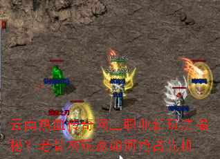 云南热血传奇网三职业新玩法揭秘?老骨灰玩家如何抢占先机 云南热血传奇网三职业新玩法揭秘?老骨灰玩家如何抢占先机