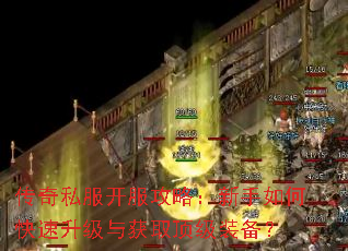传奇私服开服攻略:新手如何快速升级与获取顶级装备? 传奇私服开服攻略:新手如何快速升级与获取顶级装备?