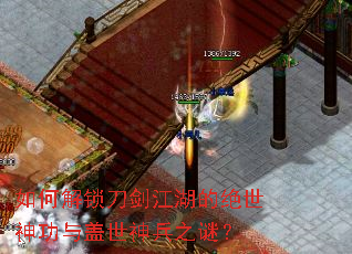 如何解锁刀剑江湖的绝世神功与盖世神兵之谜? 如何解锁刀剑江湖的绝世神功与盖世神兵之谜?