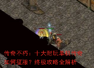 传奇不朽:十大耐玩单机传奇如何征服?终极攻略全解析 传奇不朽:十大耐玩单机传奇如何征服?终极攻略全解析