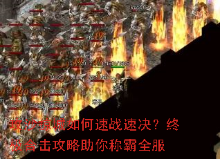 攻沙掠城如何速战速决?终极合击攻略助你称霸全服 攻沙掠城如何速战速决?终极合击攻略助你称霸全服