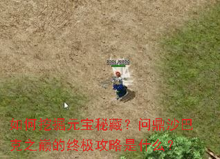 如何挖掘元宝秘藏?问鼎沙巴克之巅的终极攻略是什么? 如何挖掘元宝秘藏?问鼎沙巴克之巅的终极攻略是什么?