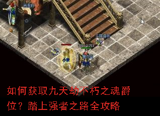 如何获取九天劫不朽之魂爵位?踏上强者之路全攻略 如何获取九天劫不朽之魂爵位?踏上强者之路全攻略