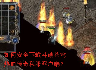 如何安全下载斗破苍穹热血传奇私服客户端? 如何安全下载斗破苍穹热血传奇私服客户端?