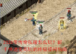 2026年传奇私服怎么玩?新手快速变高玩的终极提问指南 2026年传奇私服怎么玩?新手快速变高玩的终极提问指南