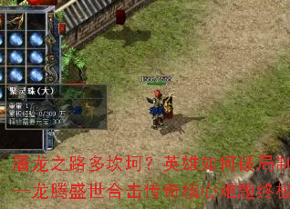 屠龙之路多坎坷?英雄如何破局制胜——龙腾盛世合击传奇核心难题终极指南 屠龙之路多坎坷?英雄如何破局制胜——龙腾盛世合击传奇核心难题终极指南