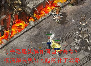 传奇私服黑屏如何自动修复?彻底解决黑屏问题的补丁攻略 传奇私服黑屏如何自动修复?彻底解决黑屏问题的补丁攻略