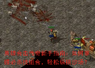 英雄合击传奇新手指南:如何掌握必杀技组合,轻松纵横沙场? 英雄合击传奇新手指南:如何掌握必杀技组合,轻松纵横沙场?