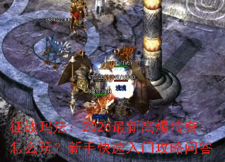 征战玛法:2026最新高爆传奇怎么玩?新手快速入门攻略问答 征战玛法:2026最新高爆传奇怎么玩?新手快速入门攻略问答