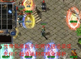 传奇私服新手如何快速逆袭成大佬?超值福利攻略全解析 传奇私服新手如何快速逆袭成大佬?超值福利攻略全解析