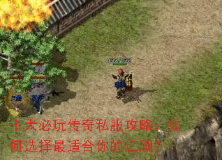 十大必玩传奇私服攻略:如何选择最适合你的江湖? 十大必玩传奇私服攻略:如何选择最适合你的江湖?