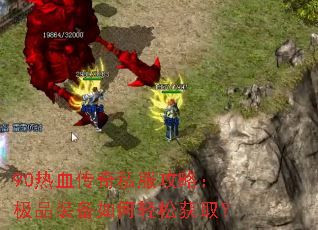 90热血传奇私服攻略:极品装备如何轻松获取? 90热血传奇私服攻略:极品装备如何轻松获取?