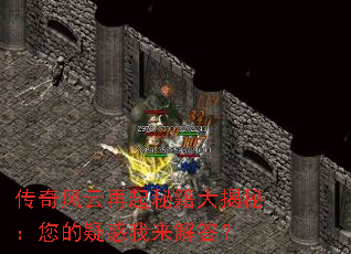 传奇风云再起秘籍大揭秘:您的疑惑我来解答? 传奇风云再起秘籍大揭秘:您的疑惑我来解答?