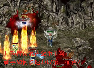 1.76传奇复古金币争霸:新手如何快速赚取第一桶金? 1.76传奇复古金币争霸:新手如何快速赚取第一桶金?