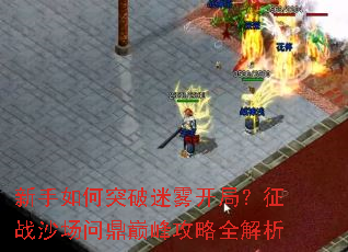 新手如何突破迷雾开局?征战沙场问鼎巅峰攻略全解析 新手如何突破迷雾开局?征战沙场问鼎巅峰攻略全解析
