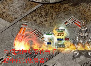 如何快速获取传奇手游中的顶级装备? 如何快速获取传奇手游中的顶级装备?