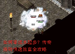 如何零成本起步?传奇搬砖快速致富全攻略 如何零成本起步?传奇搬砖快速致富全攻略