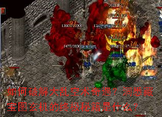 如何破解大乱空术奇遇?洞悉藏宝图玄机的终极秘籍是什么? 如何破解大乱空术奇遇?洞悉藏宝图玄机的终极秘籍是什么?