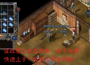 征战星王合击传奇:新手如何快速上手?纵横沙场全攻略 征战星王合击传奇:新手如何快速上手?纵横沙场全攻略
