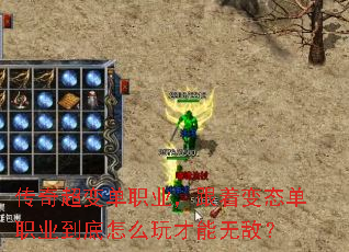 传奇超变单职业,跟着变态单职业到底怎么玩才能无敌? 传奇超变单职业,跟着变态单职业到底怎么玩才能无敌?