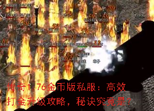 传奇1.76金币版私服:高效打金升级攻略,秘诀究竟是? 传奇1.76金币版私服:高效打金升级攻略,秘诀究竟是?