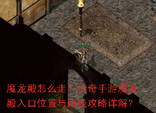 魔龙殿怎么走?传奇手游魔龙殿入口位置与路线攻略详解? 魔龙殿怎么走?传奇手游魔龙殿入口位置与路线攻略详解?