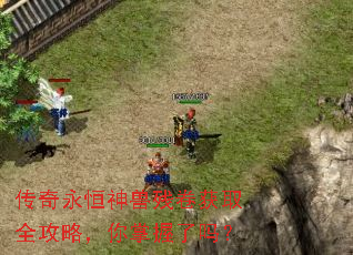 传奇永恒神兽残卷获取全攻略,你掌握了吗? 传奇永恒神兽残卷获取全攻略,你掌握了吗?