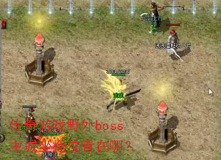 传奇游戏野外boss主城坐标位置在哪? 传奇游戏野外boss主城坐标位置在哪?