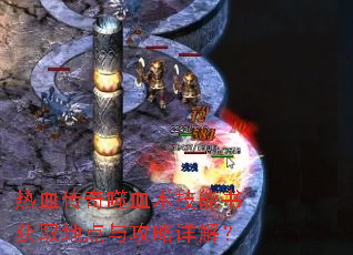 热血传奇噬血术技能书获取地点与攻略详解? 热血传奇噬血术技能书获取地点与攻略详解?