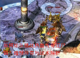 如何组队挑战热血传奇狂尸霸?理想阵容与战术解析 如何组队挑战热血传奇狂尸霸?理想阵容与战术解析