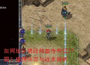 如何组队挑战热血传奇狂尸霸?理想阵容与战术解析 如何组队挑战热血传奇狂尸霸?理想阵容与战术解析