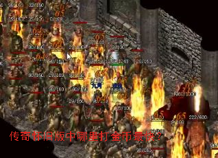 传奇怀旧版中哪里打金币最快? 传奇怀旧版中哪里打金币最快?