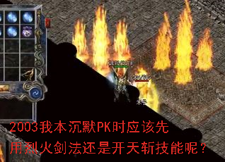 2003我本沉默PK时应该先用烈火剑法还是开天斩技能呢? 2003我本沉默PK时应该先用烈火剑法还是开天斩技能呢?