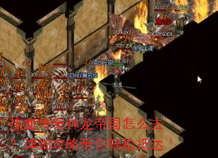 热血传奇神龙帝国怎么去?详细攻略带你轻松抵达 热血传奇神龙帝国怎么去?详细攻略带你轻松抵达